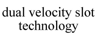 DUAL VELOCITY SLOT TECHNOLOGY