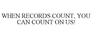 WHEN RECORDS COUNT, YOU CAN COUNT ON US!