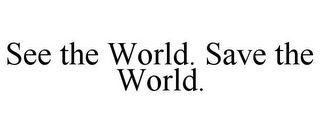 SEE THE WORLD. SAVE THE WORLD.