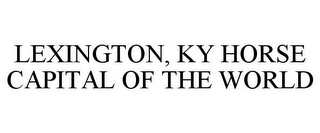 LEXINGTON, KY HORSE CAPITAL OF THE WORLD