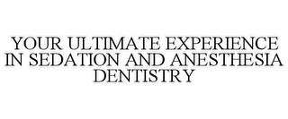 YOUR ULTIMATE EXPERIENCE IN SEDATION AND ANESTHESIA DENTISTRY