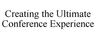 CREATING THE ULTIMATE CONFERENCE EXPERIENCE