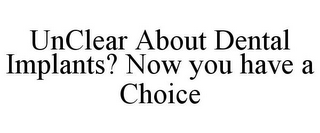 UNCLEAR ABOUT DENTAL IMPLANTS? NOW YOU HAVE A CHOICE
