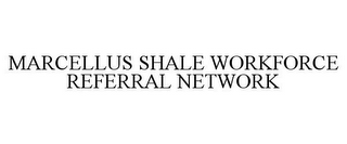 MARCELLUS SHALE WORKFORCE REFERRAL NETWORK