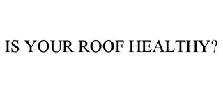 IS YOUR ROOF HEALTHY?