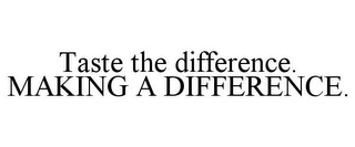 TASTE THE DIFFERENCE. MAKING A DIFFERENCE.