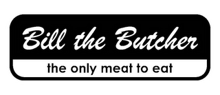 BILL THE BUTCHER THE ONLY MEAT TO EAT