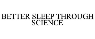 BETTER SLEEP THROUGH SCIENCE