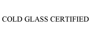 COLD GLASS CERTIFIED