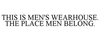 THIS IS MEN'S WEARHOUSE. THE PLACE MEN BELONG.