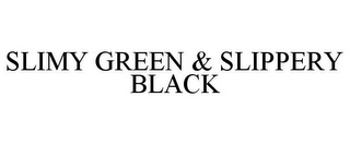 SLIMY GREEN & SLIPPERY BLACK