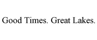 GOOD TIMES. GREAT LAKES.