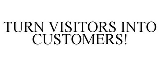 TURN VISITORS INTO CUSTOMERS!
