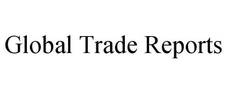 GLOBAL TRADE REPORTS