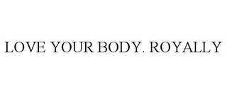 LOVE YOUR BODY. ROYALLY