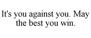 IT'S YOU AGAINST YOU. MAY THE BEST YOU WIN.