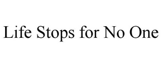 LIFE STOPS FOR NO ONE