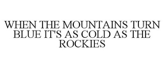 WHEN THE MOUNTAINS TURN BLUE IT'S AS COLD AS THE ROCKIES
