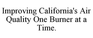 IMPROVING CALIFORNIA'S AIR QUALITY ONE BURNER AT A TIME.