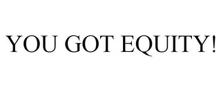 YOU GOT EQUITY!