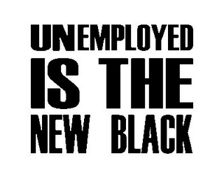 UNEMPLOYED IS THE NEW BLACK