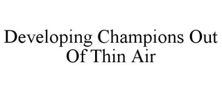 DEVELOPING CHAMPIONS OUT OF THIN AIR