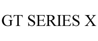 GT SERIES X