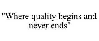 "WHERE QUALITY BEGINS AND NEVER ENDS"