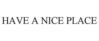 HAVE A NICE PLACE