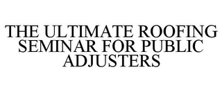 THE ULTIMATE ROOFING SEMINAR FOR PUBLIC ADJUSTERS