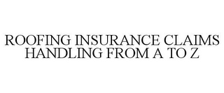 ROOFING INSURANCE CLAIMS HANDLING FROM A TO Z