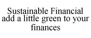 SUSTAINABLE FINANCIAL ADD A LITTLE GREEN TO YOUR FINANCES