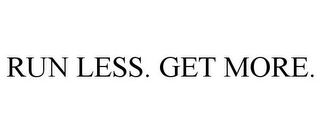 RUN LESS. GET MORE.