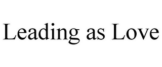LEADING AS LOVE