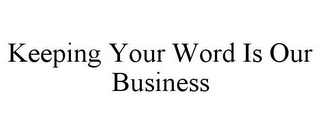 KEEPING YOUR WORD IS OUR BUSINESS