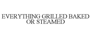 EVERYTHING GRILLED BAKED OR STEAMED