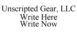 UNSCRIPTED GEAR, LLC WRITE HERE WRITE NOW