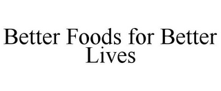 BETTER FOODS FOR BETTER LIVES