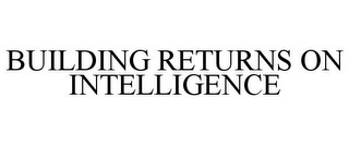 BUILDING RETURNS ON INTELLIGENCE