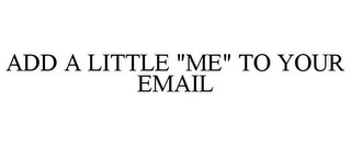 ADD A LITTLE "ME" TO YOUR EMAIL