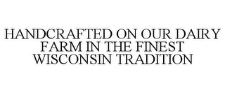 HANDCRAFTED ON OUR DAIRY FARM IN THE FINEST WISCONSIN TRADITION