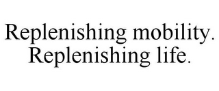 REPLENISHING MOBILITY. REPLENISHING LIFE.