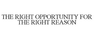 THE RIGHT OPPORTUNITY FOR THE RIGHT REASON