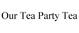 OUR TEA PARTY TEA