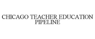 CHICAGO TEACHER EDUCATION PIPELINE