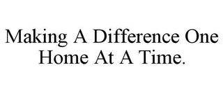 MAKING A DIFFERENCE ONE HOME AT A TIME.