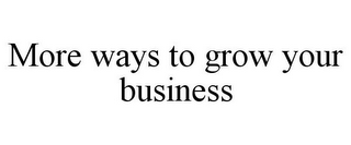 MORE WAYS TO GROW YOUR BUSINESS