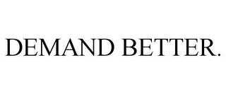 DEMAND BETTER.