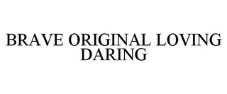 BRAVE ORIGINAL LOVING DARING