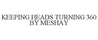 KEEPING HEADS TURNING 360 BY MESHAY